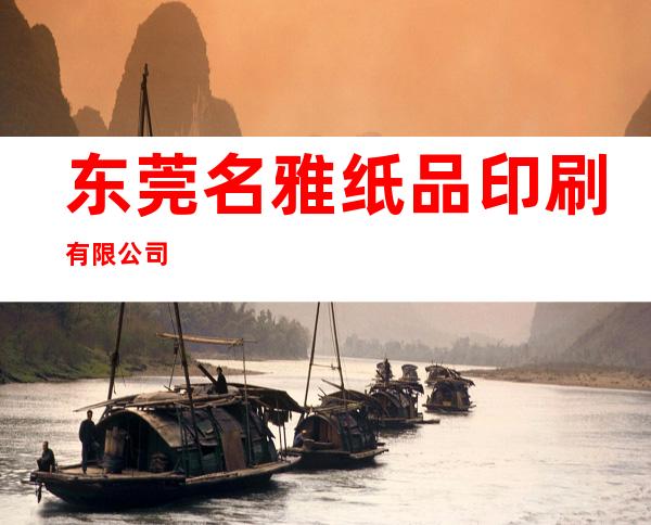 东莞名雅纸品印刷有限公司