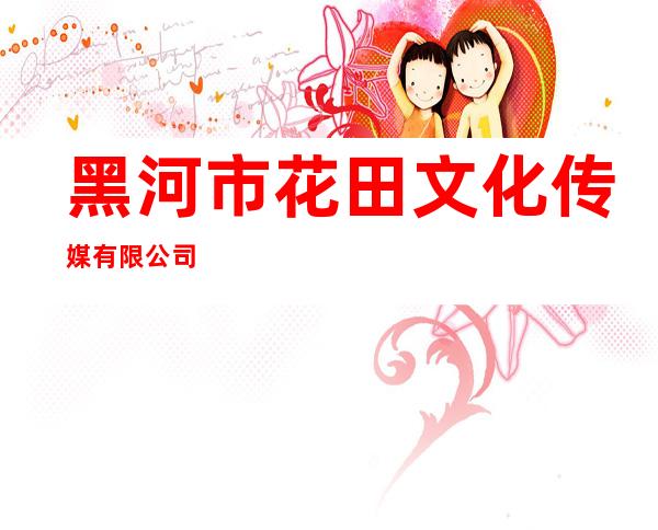 黑河市花田文化传媒有限公司